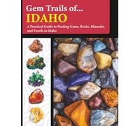 Gem Trails of Idaho: A Practical Guide to Finding Gems, Rocks, Minerals, and Fossils in Idaho