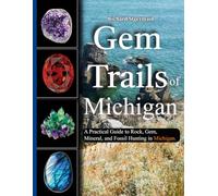 Gem Trails of Michigan: A Practical Guide to Rock, Gem, Mineral, and Fossil Hunting in Michigan