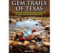 Gem Trails of Texas: A Field Guide to Collecting Rocks, Minerals, Crystals, and Fossils Across Texas