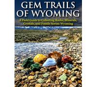 Gem Trails of Wyoming: A Field Guide to Collecting Rocks, Minerals, Crystals, and Fossils Across Wyoming