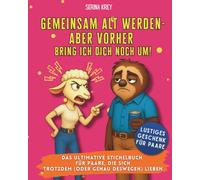 Gemeinsam alt werden - aber vorher bring ich dich noch um: Das ultimative Stichelbuch für Paare, die sich trotzdem (oder gerade deswegen) lieben