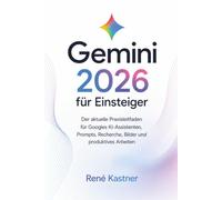 Gemini 2026 für Einsteiger: Der aktuelle Praxisleitfaden für Googles KI-Assistenten, Prompts, Recherche, Bilder und produktives Arbeiten