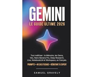 GEMINI 2026 LE GUIDE ULTIME: Maîtriser l'IA de Google, Veo, Nano Banana Pro, Deep Research, Gems et Workspace en 30 jours