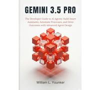 Gemini 3.5 Pro: The Developer Guide to AI Agents: Build Smart Assistants, Automate Processes, and Drive Outcomes with Advanced Agent Design