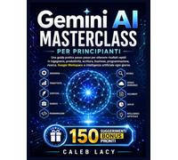 Gemini AI Masterclass per principianti: Una guida pratica passo passo per ottenere risultati rapidi in ingegneria, produttività, scrittura, business, ... e intelligenza artificiale ogni giorno.