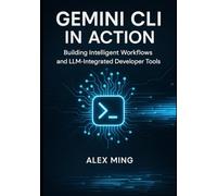 Gemini CLI in Action: Building Intelligent Workflows and LLM-Integrated Developer Tools (Agentic Systems Engineering Series)