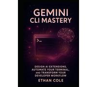 Gemini CLI Mastery: Design AI Extensions, Automate Your Terminal, and Transform Your Developer Workflow