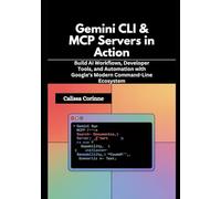 Gemini CLI & MCP Servers in Action: Build AI Workflows, Developer Tools, and Automation with Google’s Modern Command-Line Ecosystem