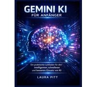 Gemini KI für Anfänger: Ein praktischer Leitfaden für den intelligenten, schnelleren und besseren Einsatz von KI