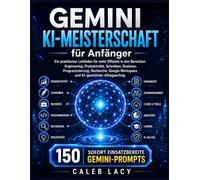 Gemini KI-Meisterschaft für Anfänger: Ein praktischer Leitfaden für mehr Effizienz in den Bereichen Engineering, Produktivität, Schreiben, Business, ... Workspace und KI-gestützter Alltagserfolg