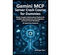 Gemini MCP Server Crash Course for Dummies: Master Google’s Multimodal AI Platform for Scalable App Deployment, API Integration, and Smart Cloud Workflows No Experience Required