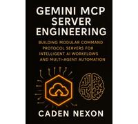 Gemini MCP Server Engineering: Building Modular Command Protocol Servers for Intelligent AI Workflows, and Multi-Agent Automation (Gemini Engineering Toolkit Series)
