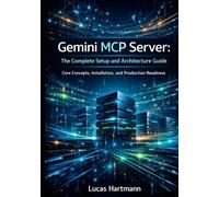 Gemini MCP Server: The Complete Setup and Architecture Guide: Core Concepts, Installation, and Production Readiness (Gemini MCP Server in Practice)