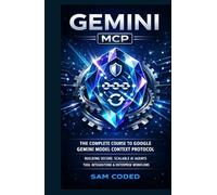 GEMINI MCP: THE COMPLETE COURSE TO GOOGLE GEMINI MODEL CONTEXT PROTOCOL (MCP) BUILDING SECURE, SCALABLE AI AGENTS, TOOL INTEGRATIONS, AND ENTERPRISE-GRADE WORKFLOWS (EVERYTHING GOOGLE GEMINI)