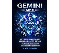 GEMINI MCP: THE COMPLETE COURSE TO GOOGLE GEMINI MODEL CONTEXT PROTOCOL (MCP) BUILDING SECURE, SCALABLE AI AGENTS, TOOL INTEGRATIONS, AND ENTERPRISE-GRADE WORKFLOWS