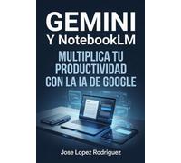 GEMINI Y NOTEBOOKLM: Multiplica tu productividad con la IA de Google: El sistema práctico para automatizar tareas, organizar tu conocimiento y ahorrar horas cada semana.