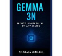 Gemma 3N: Private, Powerful AI on Any Device: The Ultimate Guide to Running Multi-Modal AI Models Locally for Unrivaled Performance and Privacy
