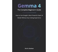Gemma 4 The Complete Beginner's Guide: How to Use Google's Most Powerful Open AI Model Without Any Coding Experience
