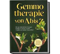 Gemmotherapie von A bis Z: Mit der Heilkraft der Knospen Schritt für Schritt zu mehr Vitalität und starker Gesundheit - inkl. Anleitung zum Eigenanbau & Herstellung von Gemmotherapeutika