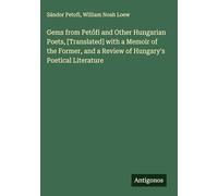 Gems from Pet¿fi and Other Hungarian Poets, [Translated] with a Memoir of the Former, and a Review of Hungary's Poetical Literature