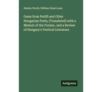 Gems from Petőfi and Other Hungarian Poets, [Translated] with a Memoir of the Former, and a Review of Hungary's Poetical Literature