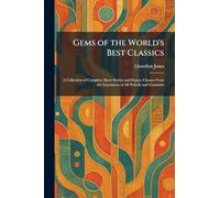 Gems of the World's Best Classics: A Collection of Complete Short Stories and Essays, Chosen From the Literatures of All Periods and Countries