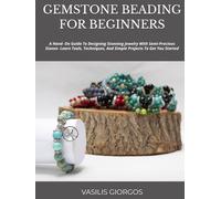GEMSTONE BEADING FOR BEGINNERS: A Hand- On Guide To Designing Stunning Jewelry With Semi-Precious Stones- Learn Tools, Techniques, And Simple Projects To Get You Started