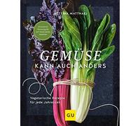 Gemüse kann auch anders: Vegetarische Rezepte für jede Jahreszeit