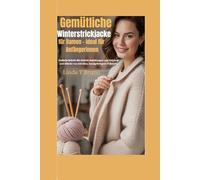 Gemütliche Winterstrickjacke für Damen - ideal für Anfängerinnen: Einfache Schritt-für-Schritt-Anleitungen zum Stricken und Häkeln von stilvollen, handgefertigten Pullovern