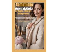 Gemütliche Winterstrickjacke für Damen - ideal für Anfängerinnen: Einfache Schritt-für-Schritt-Anleitungen zum Stricken und Häkeln von stilvollen, handgefertigten Pullovern