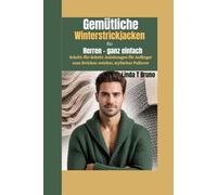 Gemütliche Winterstrickjacken für Herren - ganz einfach: Schritt-für-Schritt-Anleitungen für Anfänger zum Stricken weicher, stylischer Pullover