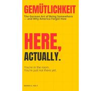 Gemütlichkeit: Here, Actually.: The German Art of Being Somewhere - and Why America Forgot How