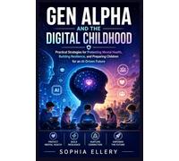 GEN ALPHA AND THE DIGITAL CHILDHOOD: Practical Strategies for Protecting Mental Health, Building Resilience, and Preparing Children for an AI-Driven Future