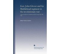 Gen. John Glover and his Marblehead regiment in the revolutionary war: a paper read before the Marblehead historical society, May 14th, 1903