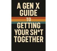 Gen xers guide to getting your shit straight