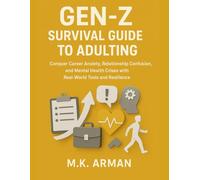 Gen-Z Survival Guide To Adulting: Conquer Career Anxiety, Relationship Confusion, and Mental Health Crises with Real-World Tools and Resilience