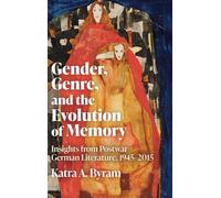Gender, Genre, and the Evolution of Memory: Insights from Postwar German Literature, 1945-2015: 19 (Women and Gender in German Studies)