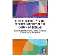 Gender Inequality in the Ordained Ministry of the Church of England: Examining Conservative Male Clergy Responses to Women Priests and Bishops (Routledge Studies in Religion)
