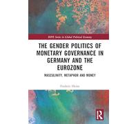 Gender Politics of Monetary Governance in Germany and the Eurozone: Money, Masculinities and Control (RIPE Series in Global Political Economy)