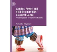 Gender, Power, and Visibility in Indian Classical Dance: An Ethnography of Women in Malaysia