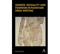 Gender, Sexuality and Feminism in Pakistani Urdu Writing (Anthem Studies in South Asian Literature, Aesthetics and Culture)