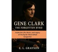 Gene Clark: The Forgotten Byrd: Inside the Life, Music, and Legacy of The Byrds’ Most Gifted Songwriter