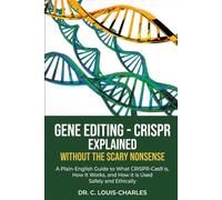 Gene Editing - CRISPR Without the Scary Nonsense: A Plain-English Beginners Guide to What CRISPR-Cas9 Is, How It Works, and How It Is Used Safely and Ethically