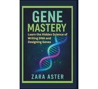 GENE MASTERY: Learn the Hidden Science of Writing DNA and Designing Genes