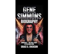 Gene Simmons Biography: Unmasked - The Real Story Of The Rock Icon