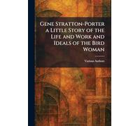 Gene Stratton-Porter A Little Story Of The Life And Work And Ideals Of The Bird Woman