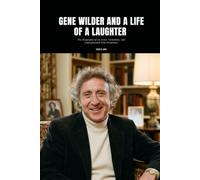 GENE WILDER AND A LIFE OF A LAUGHTER: The Biography of an Actor, Comedian, and Unforgettable Film Performer