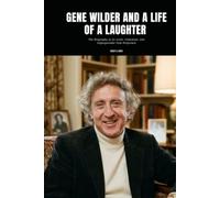 GENE WILDER AND A LIFE OF A LAUGHTER: The Biography of an Actor, Comedian, and Unforgettable Film Performer