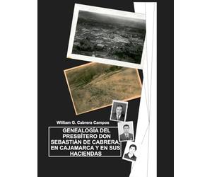 GENEALOGÍA DEL PRESBÍTERO DON SEBASTIÁN DE CABRERA, EN CAJAMARCA Y EN SUS HACIENDAS: GENEALOGÍA, HISTORIA, SOCIOLOGÍA, ANTROPOLOGÍA, ESCLAVOS, CASTAS, CABRERA, ESPAÑA, PERÚ, CAJAMARCA
