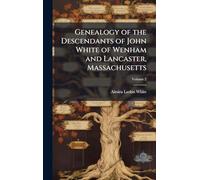 Genealogy of the Descendants of John White of Wenham and Lancaster, Massachusetts